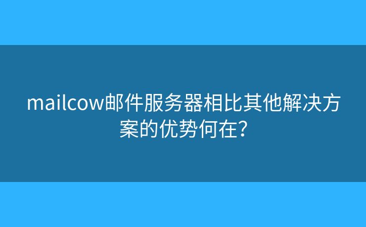 mailcow郵件服務(wù)器相比其他解決方案的優(yōu)勢(shì)何在？
