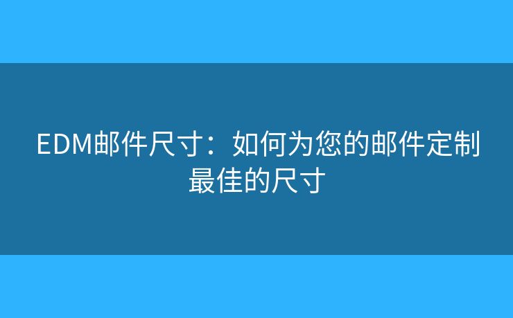 EDM郵件尺寸：如何為您的郵件定制最佳的尺寸