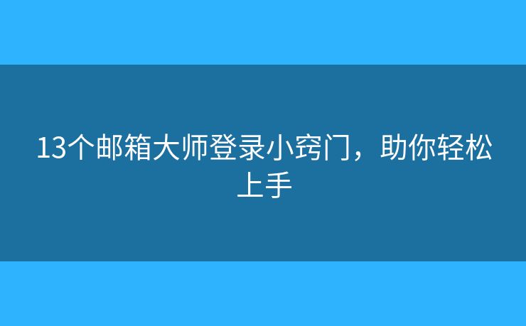 13個(gè)郵箱大師登錄小竅門，助你輕松上手