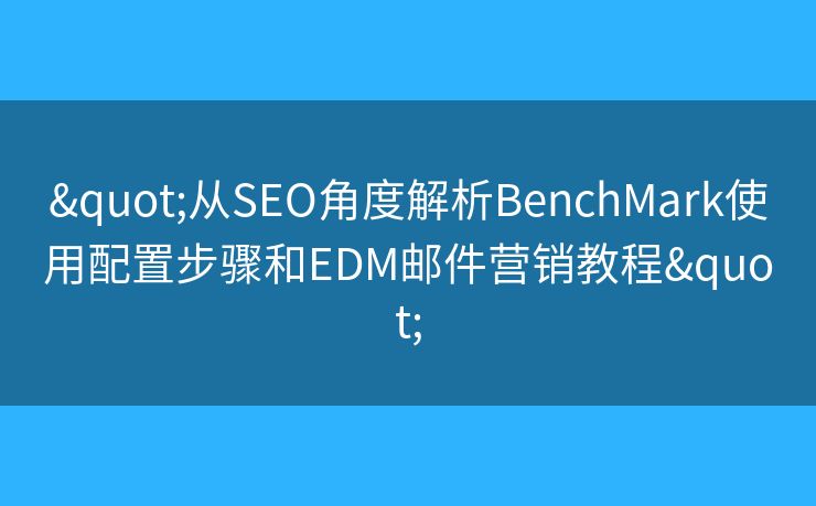 "從SEO角度解析BenchMark使用配置步驟和EDM郵件營銷教程"
