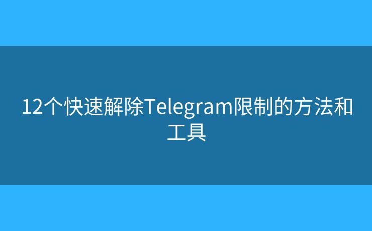 12個快速解除Telegram限制的方法和工具