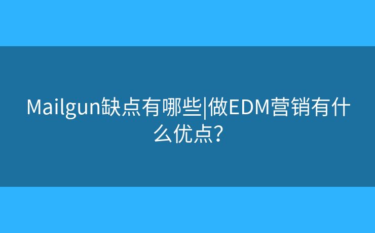 Mailgun缺點有哪些|做EDM營銷有什么優(yōu)點？