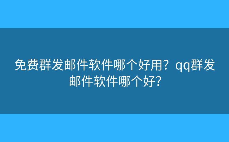 免費群發(fā)郵件軟件哪個好用？qq群發(fā)郵件軟件哪個好？