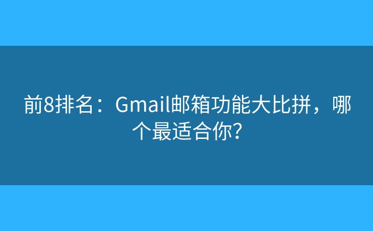 前8排名：Gmail郵箱功能大比拼，哪個(gè)最適合你？