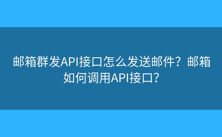 郵箱群發(fā)API接口怎么發(fā)送郵件？郵箱如何調(diào)用API接口？
