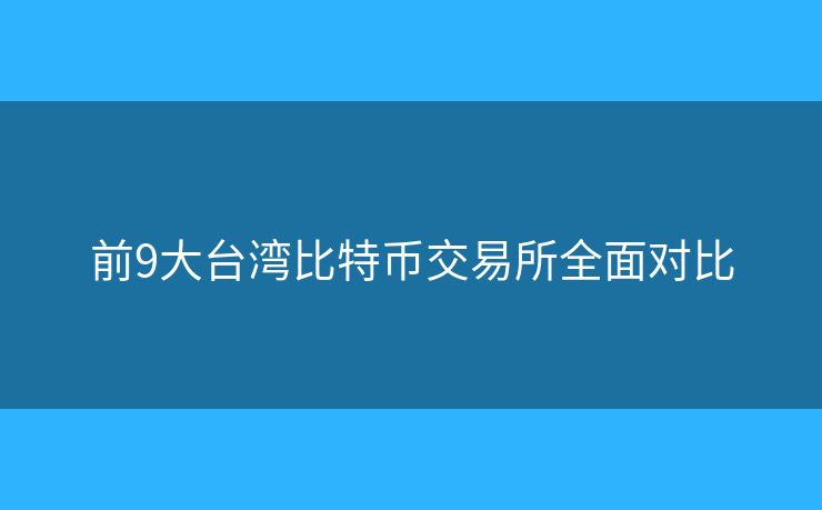 前9大臺(tái)灣比特幣交易所全面對(duì)比
