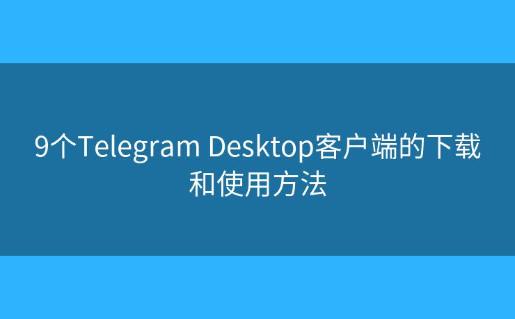 9個Telegram Desktop客戶端的下載和使用方法