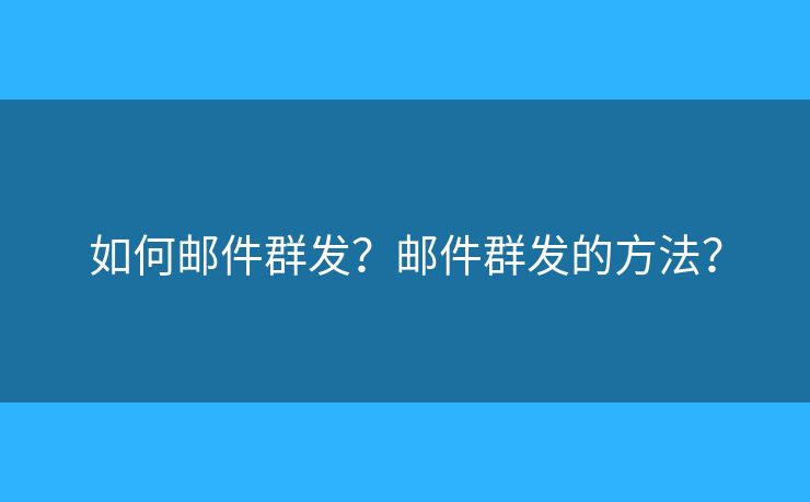 如何郵件群發(fā)？郵件群發(fā)的方法？