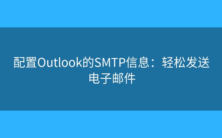 配置Outlook的SMTP信息：輕松發(fā)送電子郵件