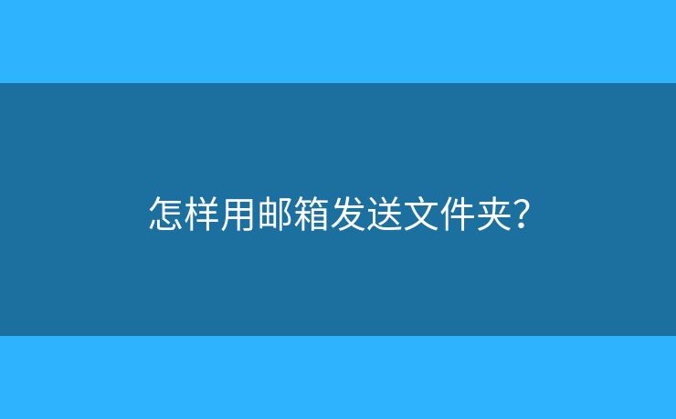 怎樣用郵箱發(fā)送文件夾？