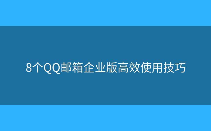 8個(gè)QQ郵箱企業(yè)版高效使用技巧