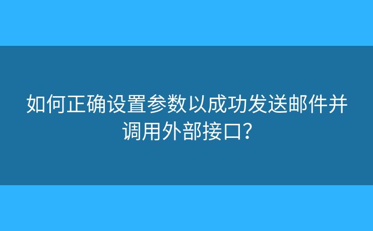 如何正確設(shè)置參數(shù)以成功發(fā)送郵件并調(diào)用外部接口？
