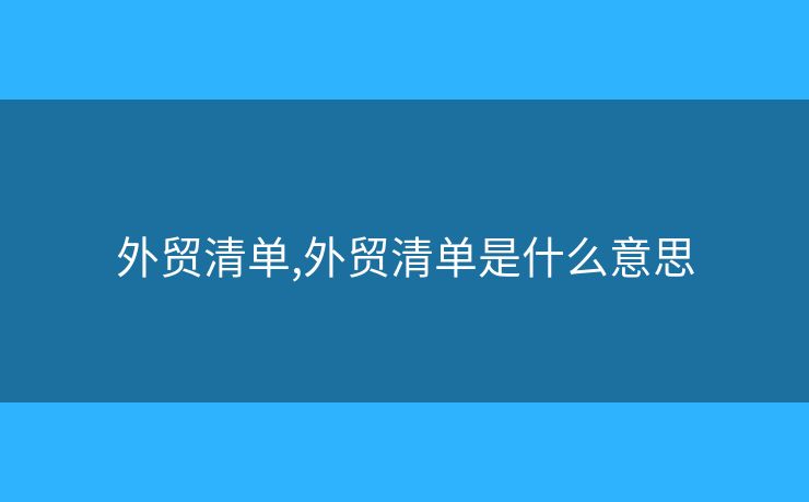 外貿(mào)清單,外貿(mào)清單是什么意思