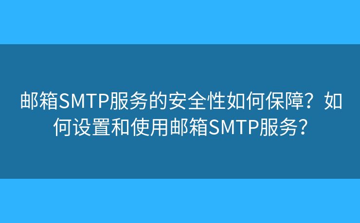 郵箱SMTP服務(wù)的安全性如何保障？如何設(shè)置和使用郵箱SMTP服務(wù)？