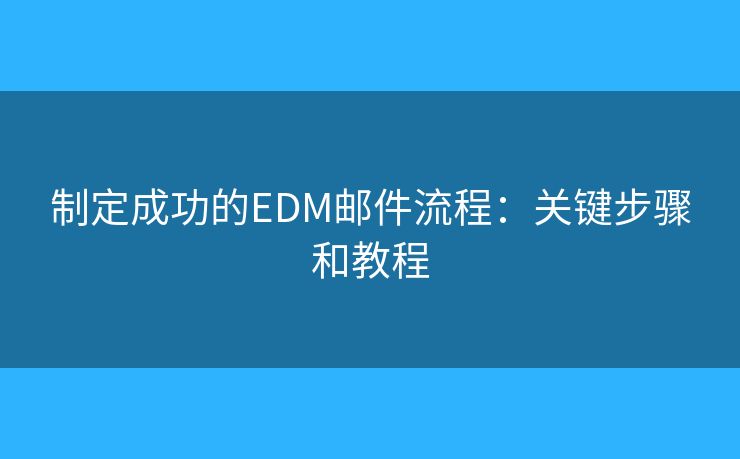 制定成功的EDM郵件流程：關(guān)鍵步驟和教程