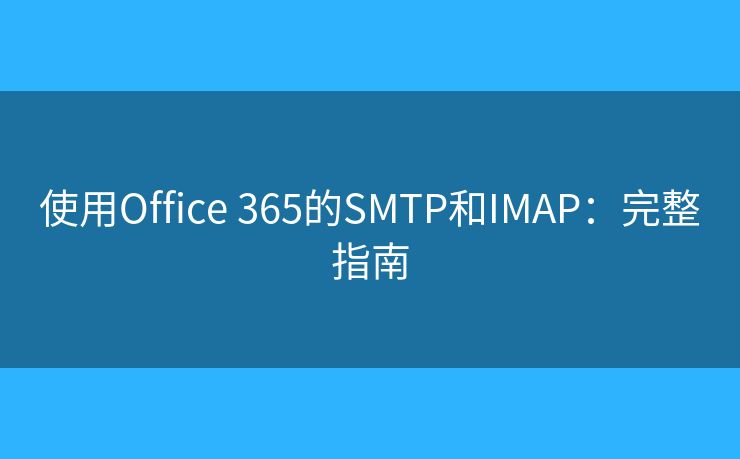 使用Office 365的SMTP和IMAP：完整指南