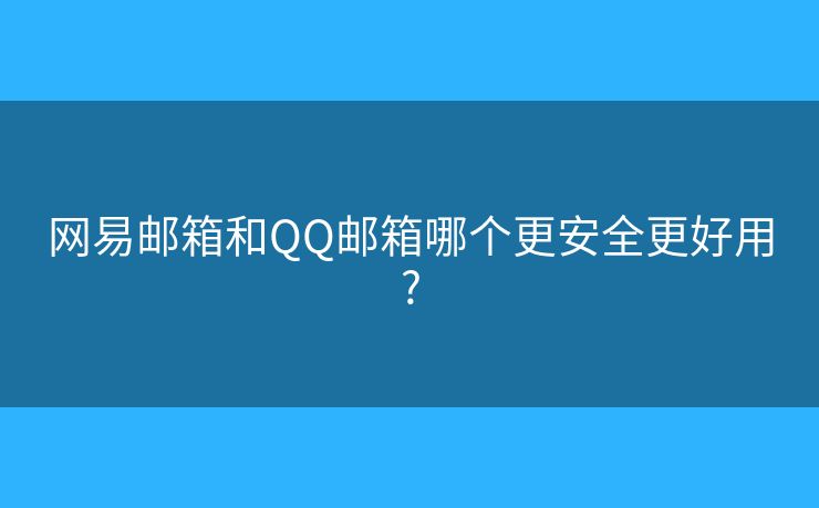 網(wǎng)易郵箱和QQ郵箱哪個(gè)更安全更好用?