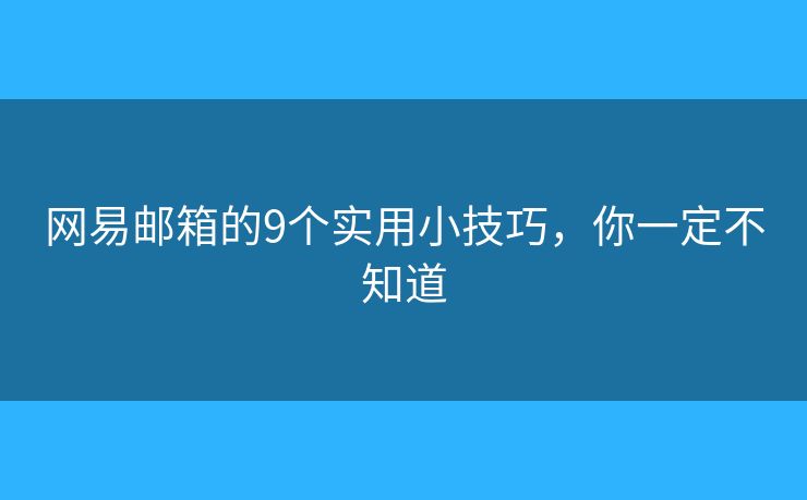 網(wǎng)易郵箱的9個(gè)實(shí)用小技巧，你一定不知道