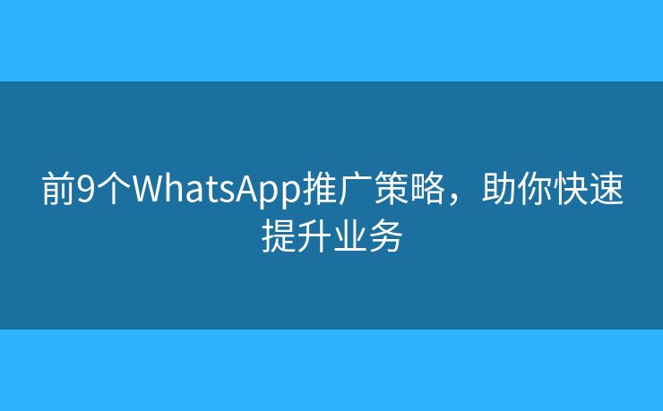 前9個WhatsApp推廣策略，助你快速提升業(yè)務