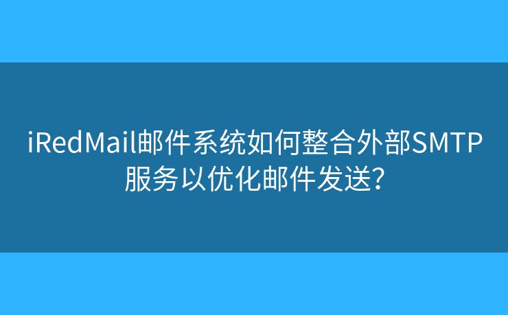 iRedMail郵件系統(tǒng)如何整合外部SMTP服務(wù)以優(yōu)化郵件發(fā)送？
