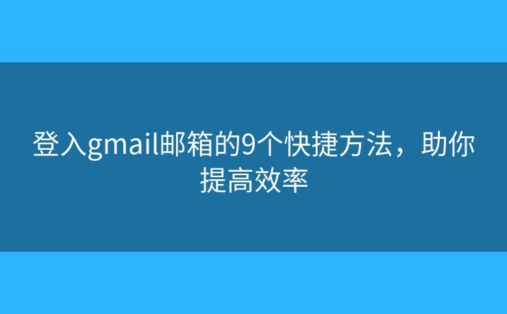 登入gmail郵箱的9個(gè)快捷方法，助你提高效率