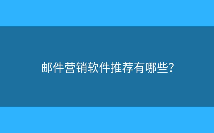 郵件營(yíng)銷軟件推薦有哪些？