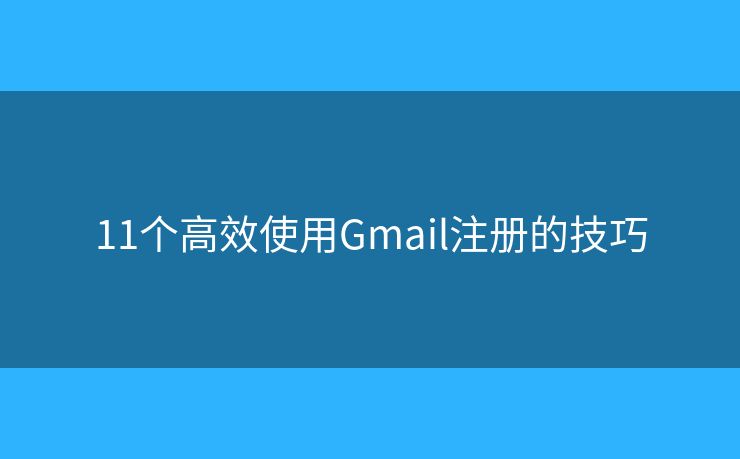 11個高效使用Gmail注冊的技巧