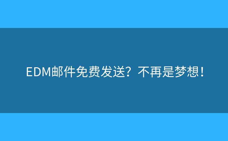 EDM郵件免費發(fā)送？不再是夢想！