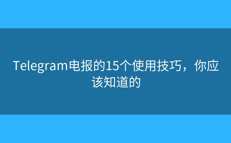 Telegram電報的15個使用技巧，你應(yīng)該知道的