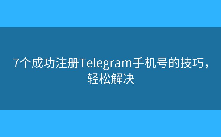 7個(gè)成功注冊(cè)Telegram手機(jī)號(hào)的技巧，輕松解決