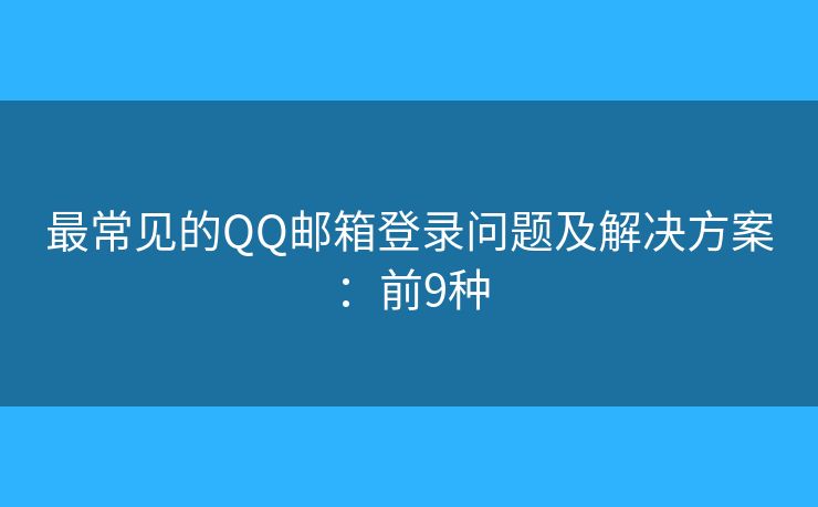 最常見(jiàn)的QQ郵箱登錄問(wèn)題及解決方案：前9種