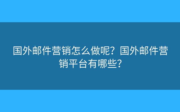 國外郵件營銷怎么做呢？國外郵件營銷平臺有哪些？