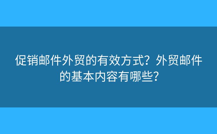 促銷郵件外貿(mào)的有效方式？外貿(mào)郵件的基本內(nèi)容有哪些？