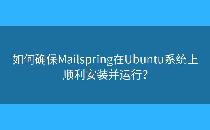 如何確保Mailspring在Ubuntu系統(tǒng)上順利安裝并運(yùn)行？