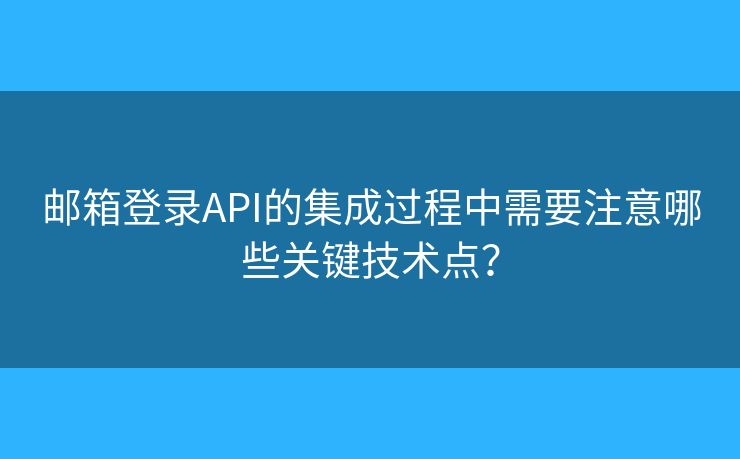 郵箱登錄API的集成過程中需要注意哪些關(guān)鍵技術(shù)點？