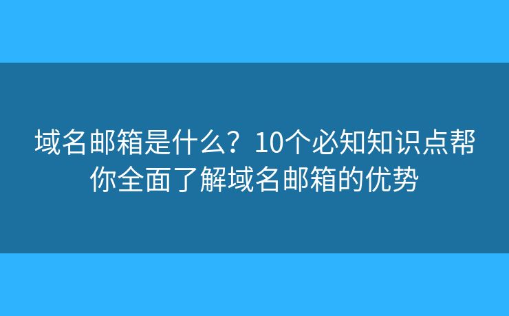 域名郵箱是什么？10個必知知識點幫你全面了解域名郵箱的優(yōu)勢