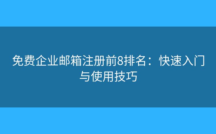 免費企業(yè)郵箱注冊前8排名：快速入門與使用技巧
