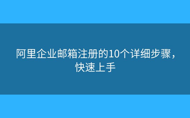 阿里企業(yè)郵箱注冊(cè)的10個(gè)詳細(xì)步驟，快速上手