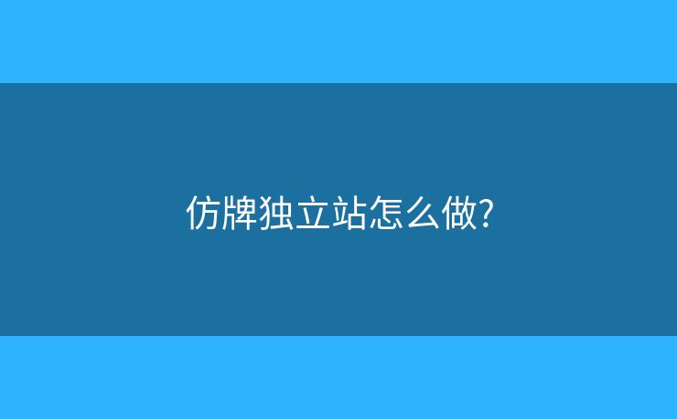 仿牌獨(dú)立站怎么做?