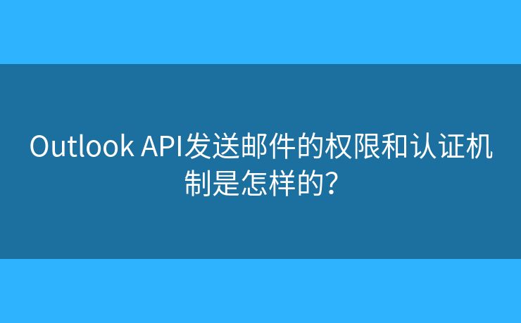 Outlook API發(fā)送郵件的權限和認證機制是怎樣的？