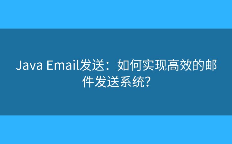 Java Email發(fā)送：如何實現(xiàn)高效的郵件發(fā)送系統(tǒng)？