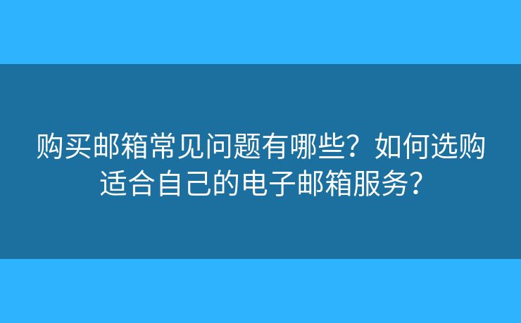 購買郵箱常見問題有哪些？如何選購適合自己的電子郵箱服務(wù)？