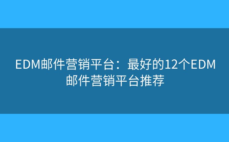 EDM郵件營(yíng)銷平臺(tái)：最好的12個(gè)EDM郵件營(yíng)銷平臺(tái)推薦