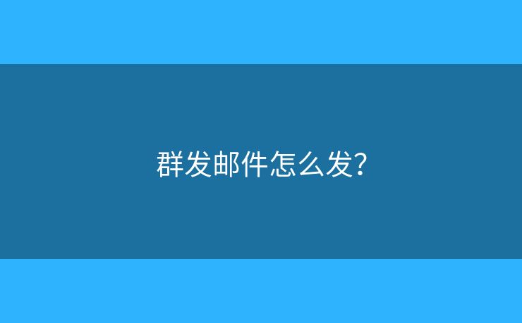 群發(fā)郵件怎么發(fā)？