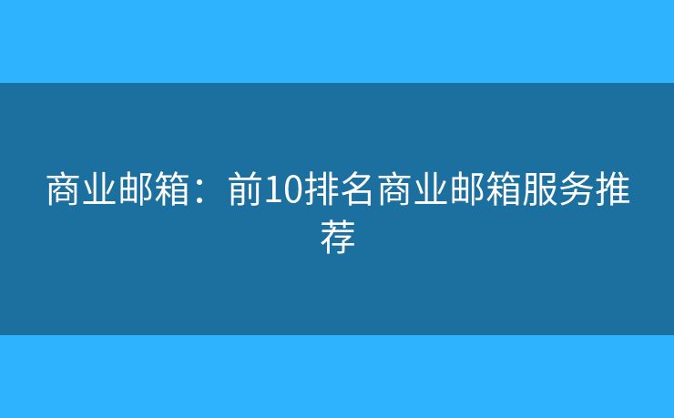 商業(yè)郵箱：前10排名商業(yè)郵箱服務推薦