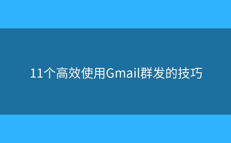 11個(gè)高效使用Gmail群發(fā)的技巧