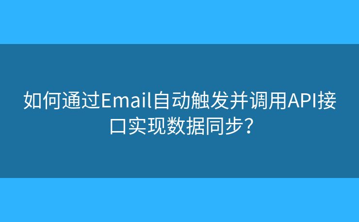 如何通過Email自動觸發(fā)并調(diào)用API接口實現(xiàn)數(shù)據(jù)同步？