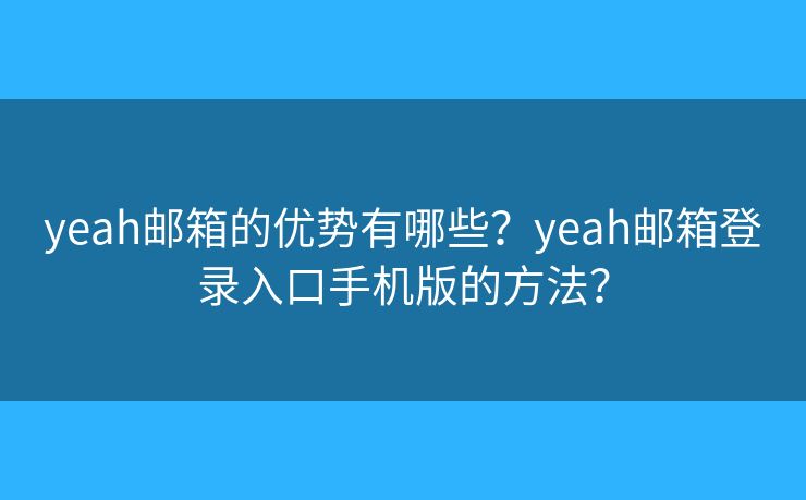 yeah郵箱的優(yōu)勢有哪些？yeah郵箱登錄入口手機版的方法？