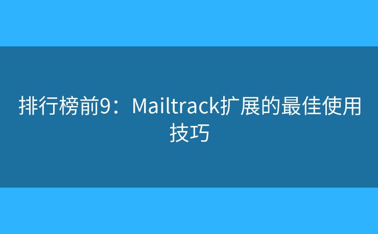 排行榜前9：Mailtrack擴(kuò)展的最佳使用技巧
