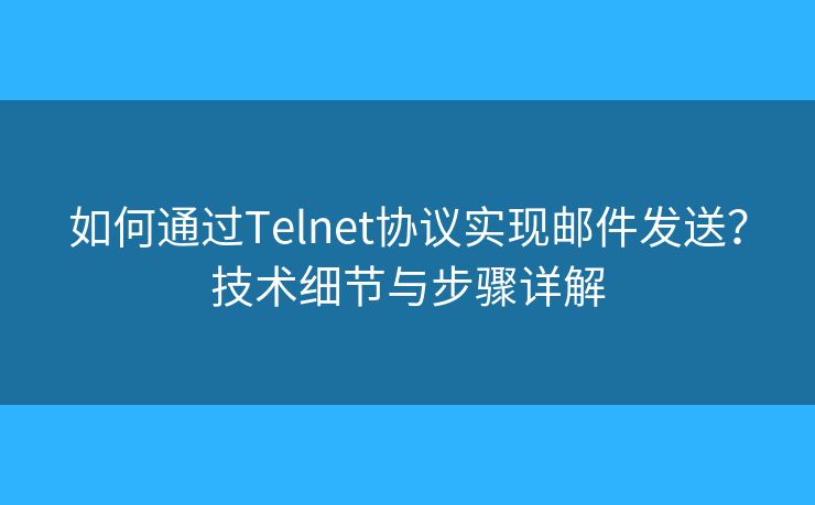 如何通過Telnet協(xié)議實(shí)現(xiàn)郵件發(fā)送？技術(shù)細(xì)節(jié)與步驟詳解
